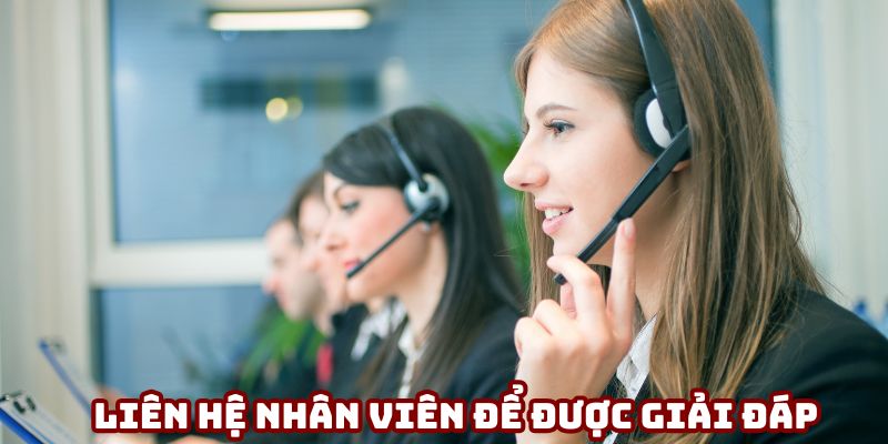 Nếu có thắc mắc nào, hãy liên hệ với nhân viên tư vấn để được giải đáp